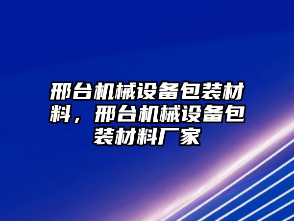 邢臺(tái)機(jī)械設(shè)備包裝材料，邢臺(tái)機(jī)械設(shè)備包裝材料廠家