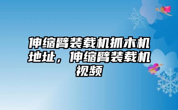 伸縮臂裝載機抓木機地址，伸縮臂裝載機視頻