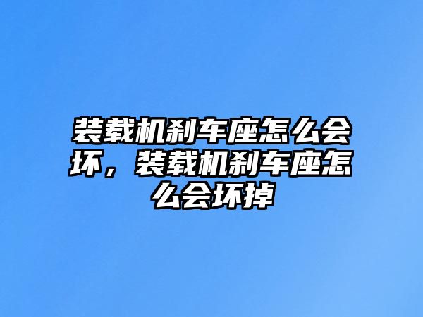 裝載機剎車座怎么會壞，裝載機剎車座怎么會壞掉