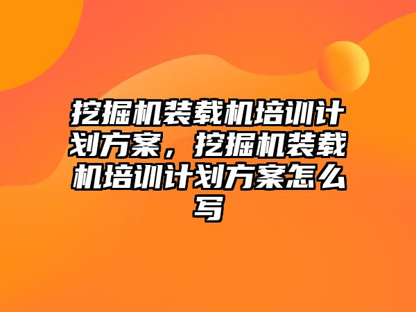 挖掘機裝載機培訓(xùn)計劃方案，挖掘機裝載機培訓(xùn)計劃方案怎么寫