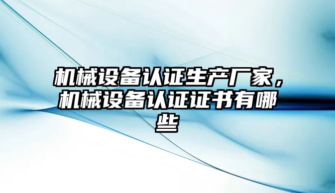 機械設備認證生產廠家，機械設備認證證書有哪些