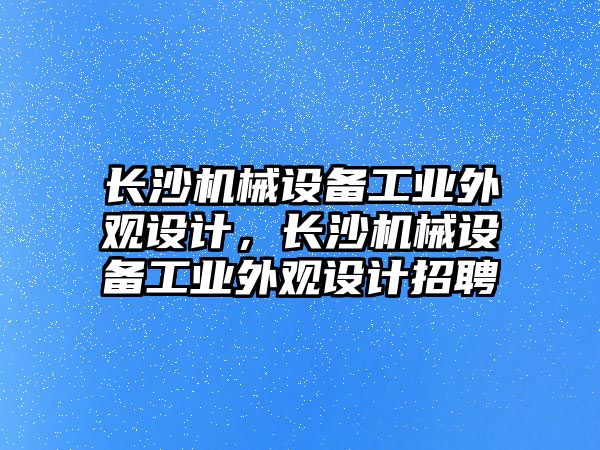 長沙機械設備工業(yè)外觀設計，長沙機械設備工業(yè)外觀設計招聘