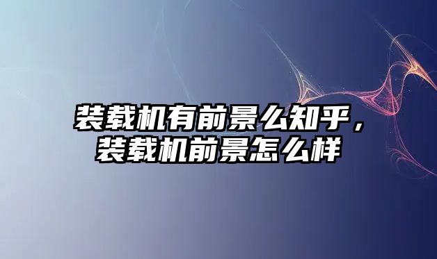 裝載機有前景么知乎，裝載機前景怎么樣