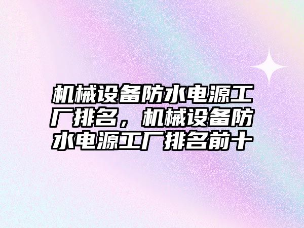 機械設備防水電源工廠排名，機械設備防水電源工廠排名前十