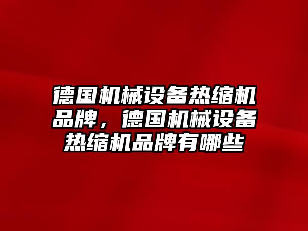 德國機械設(shè)備熱縮機品牌，德國機械設(shè)備熱縮機品牌有哪些