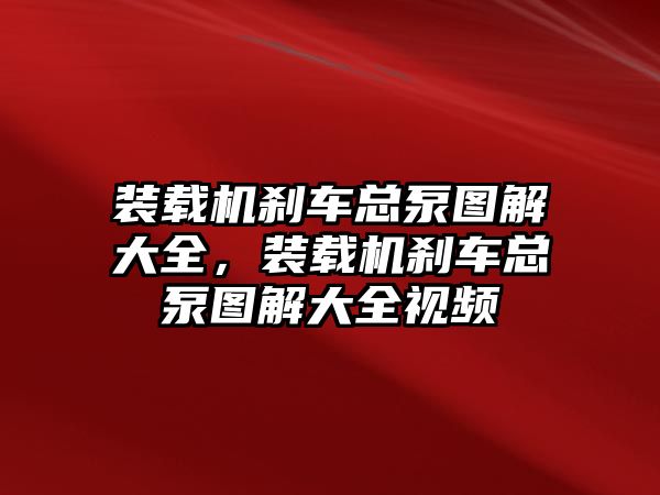 裝載機(jī)剎車總泵圖解大全，裝載機(jī)剎車總泵圖解大全視頻