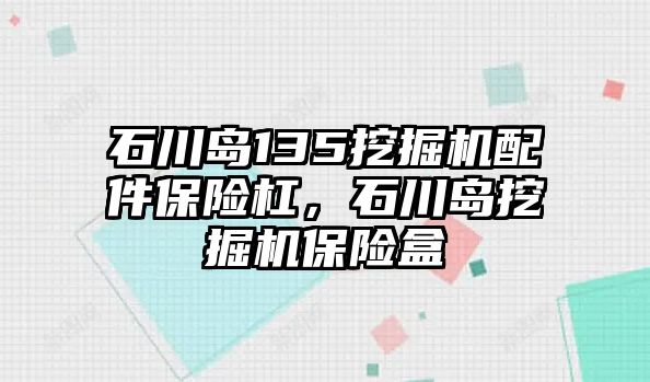 石川島135挖掘機(jī)配件保險(xiǎn)杠，石川島挖掘機(jī)保險(xiǎn)盒