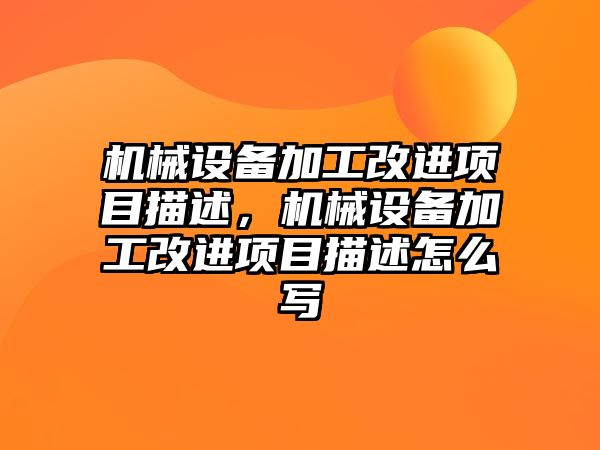 機械設(shè)備加工改進項目描述，機械設(shè)備加工改進項目描述怎么寫