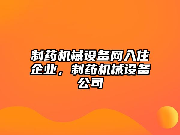 制藥機械設備網入住企業(yè)，制藥機械設備公司