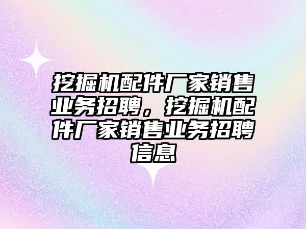 挖掘機配件廠家銷售業(yè)務(wù)招聘，挖掘機配件廠家銷售業(yè)務(wù)招聘信息