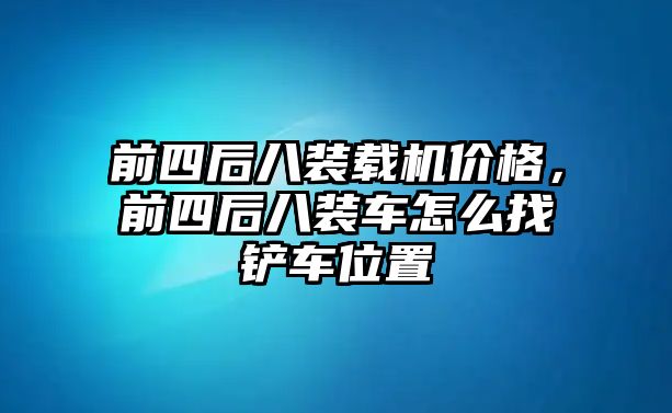 前四后八裝載機價格，前四后八裝車怎么找鏟車位置