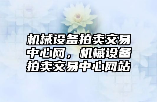 機械設備拍賣交易中心網，機械設備拍賣交易中心網站