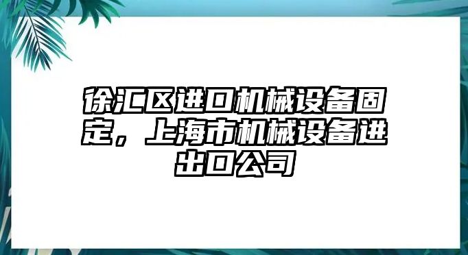 徐匯區(qū)進口機械設備固定，上海市機械設備進出口公司