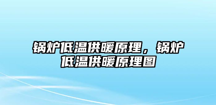 鍋爐低溫供暖原理，鍋爐低溫供暖原理圖