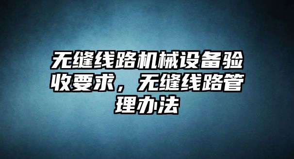 無縫線路機械設備驗收要求，無縫線路管理辦法