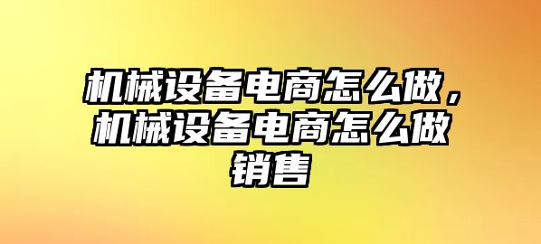 機(jī)械設(shè)備電商怎么做，機(jī)械設(shè)備電商怎么做銷售