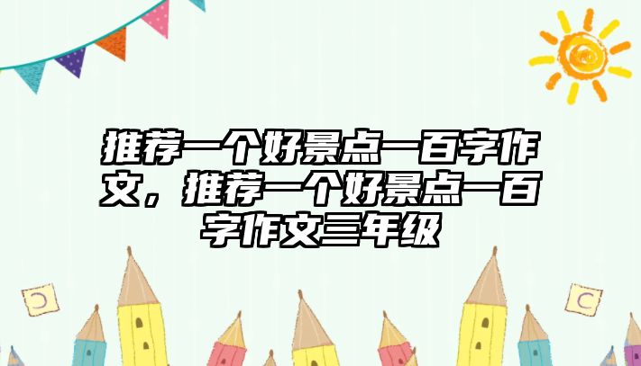 推薦一個(gè)好景點(diǎn)一百字作文，推薦一個(gè)好景點(diǎn)一百字作文三年級(jí)