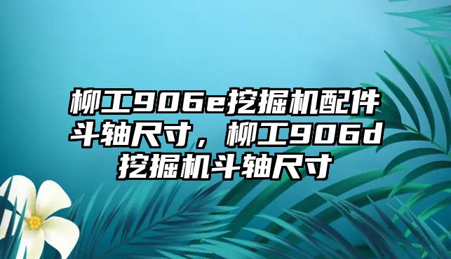 柳工906e挖掘機(jī)配件斗軸尺寸，柳工906d挖掘機(jī)斗軸尺寸