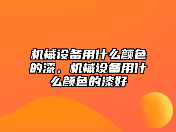 機(jī)械設(shè)備用什么顏色的漆，機(jī)械設(shè)備用什么顏色的漆好