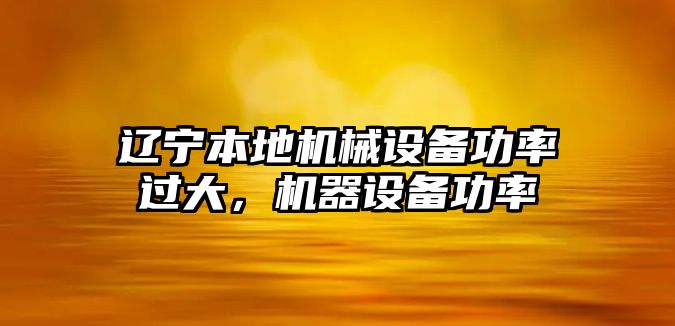 遼寧本地機械設備功率過大，機器設備功率