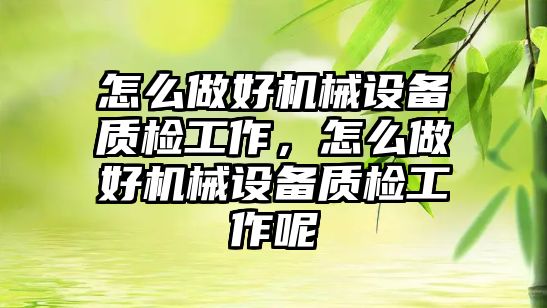 怎么做好機械設備質(zhì)檢工作，怎么做好機械設備質(zhì)檢工作呢