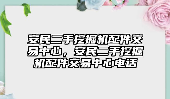 安民二手挖掘機配件交易中心，安民二手挖掘機配件交易中心電話