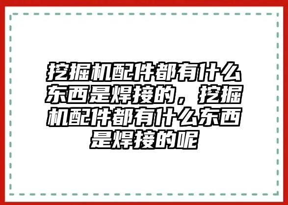 挖掘機(jī)配件都有什么東西是焊接的，挖掘機(jī)配件都有什么東西是焊接的呢