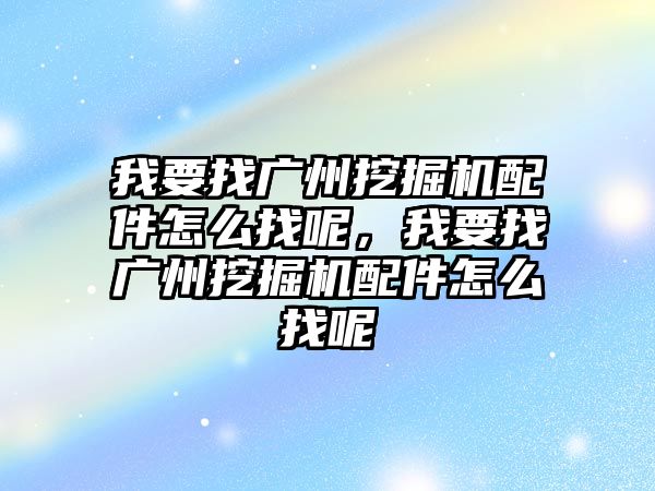 我要找廣州挖掘機(jī)配件怎么找呢，我要找廣州挖掘機(jī)配件怎么找呢