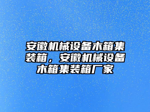 安徽機(jī)械設(shè)備木箱集裝箱，安徽機(jī)械設(shè)備木箱集裝箱廠家