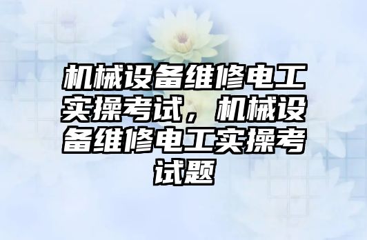 機械設備維修電工實操考試，機械設備維修電工實操考試題