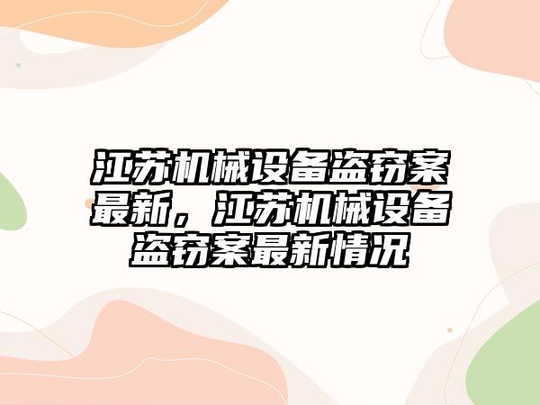 江蘇機(jī)械設(shè)備盜竊案最新，江蘇機(jī)械設(shè)備盜竊案最新情況