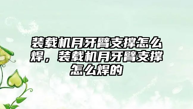 裝載機月牙臂支撐怎么焊，裝載機月牙臂支撐怎么焊的