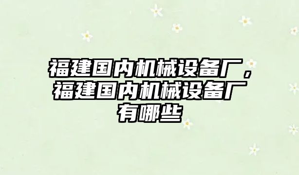 福建國內(nèi)機(jī)械設(shè)備廠，福建國內(nèi)機(jī)械設(shè)備廠有哪些