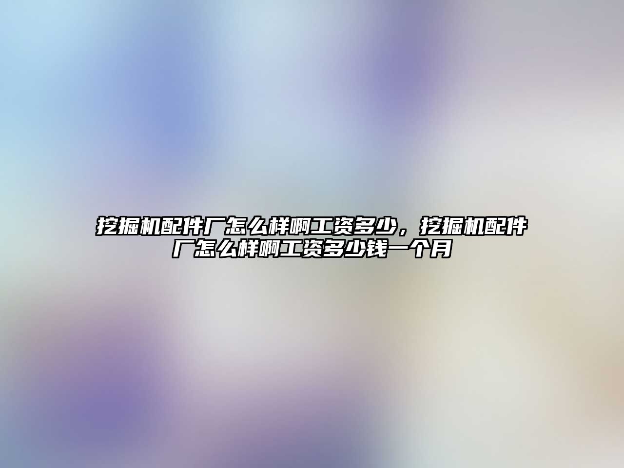 挖掘機配件廠怎么樣啊工資多少，挖掘機配件廠怎么樣啊工資多少錢一個月