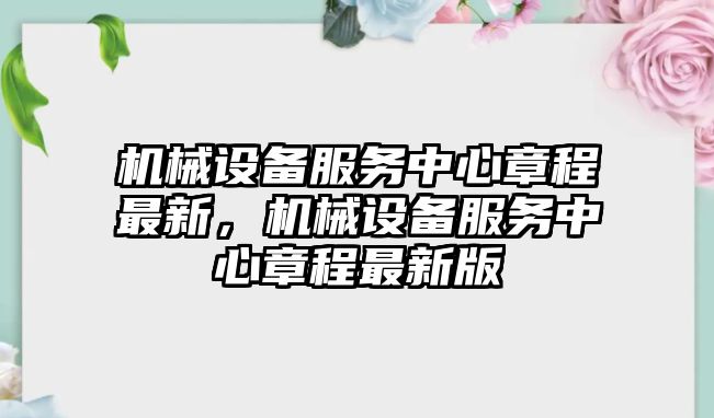 機械設備服務中心章程最新，機械設備服務中心章程最新版