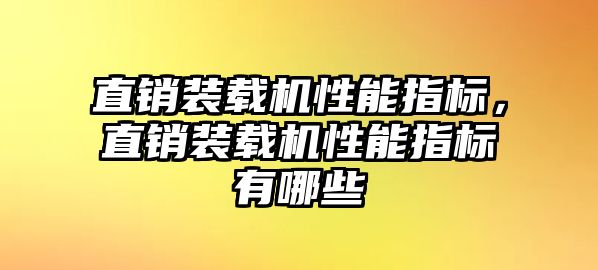 直銷裝載機性能指標，直銷裝載機性能指標有哪些