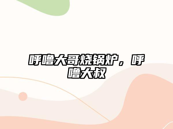 呼嚕大哥燒鍋爐，呼嚕大叔