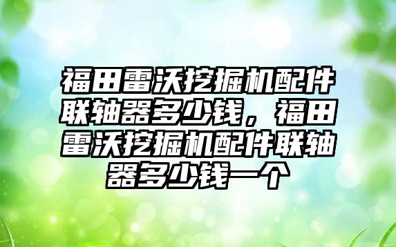 福田雷沃挖掘機配件聯(lián)軸器多少錢，福田雷沃挖掘機配件聯(lián)軸器多少錢一個