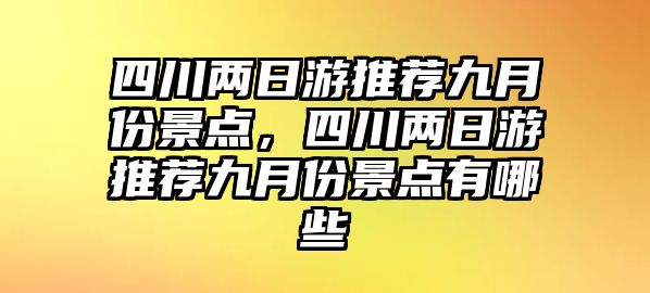 四川兩日游推薦九月份景點(diǎn)，四川兩日游推薦九月份景點(diǎn)有哪些