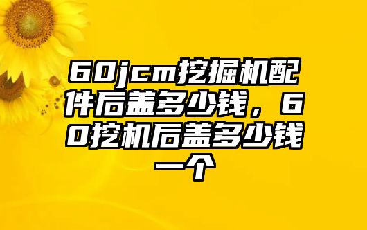 60jcm挖掘機(jī)配件后蓋多少錢，60挖機(jī)后蓋多少錢一個(gè)