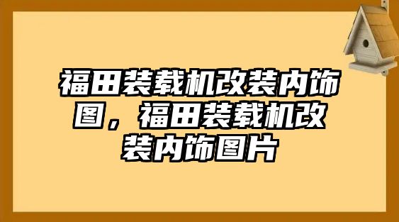 福田裝載機改裝內(nèi)飾圖，福田裝載機改裝內(nèi)飾圖片