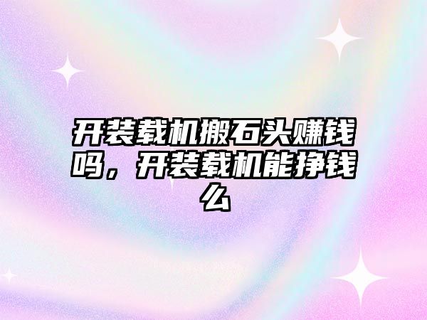 開裝載機搬石頭賺錢嗎，開裝載機能掙錢么