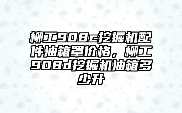 柳工908c挖掘機(jī)配件油箱罩價(jià)格，柳工908d挖掘機(jī)油箱多少升