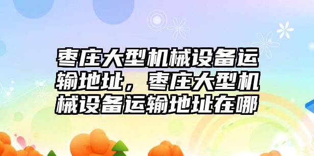 棗莊大型機(jī)械設(shè)備運(yùn)輸?shù)刂?，棗莊大型機(jī)械設(shè)備運(yùn)輸?shù)刂吩谀? class=