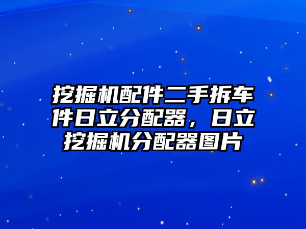 挖掘機(jī)配件二手拆車(chē)件日立分配器，日立挖掘機(jī)分配器圖片