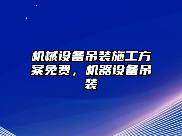 機(jī)械設(shè)備吊裝施工方案免費(fèi)，機(jī)器設(shè)備吊裝