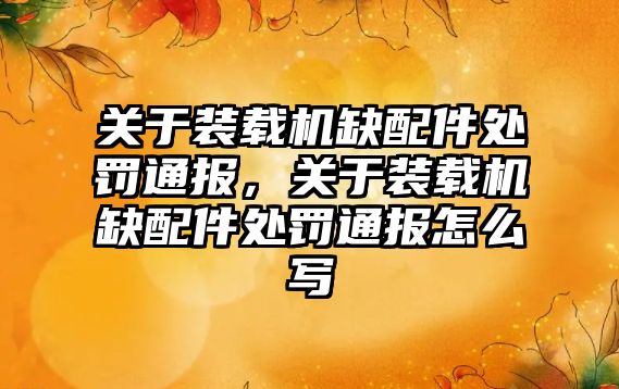 關于裝載機缺配件處罰通報，關于裝載機缺配件處罰通報怎么寫