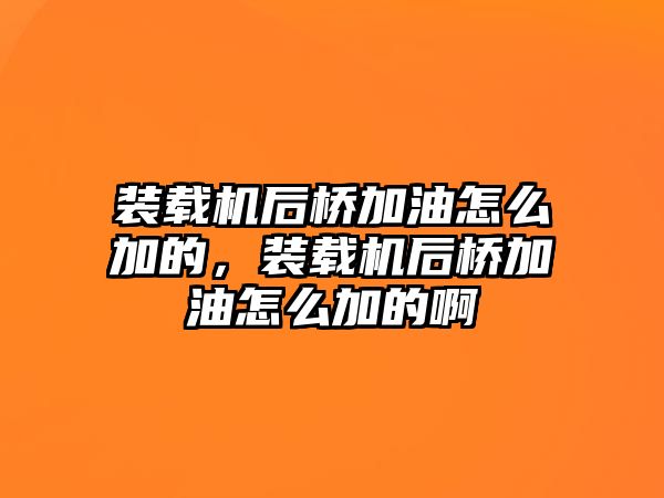 裝載機后橋加油怎么加的，裝載機后橋加油怎么加的啊