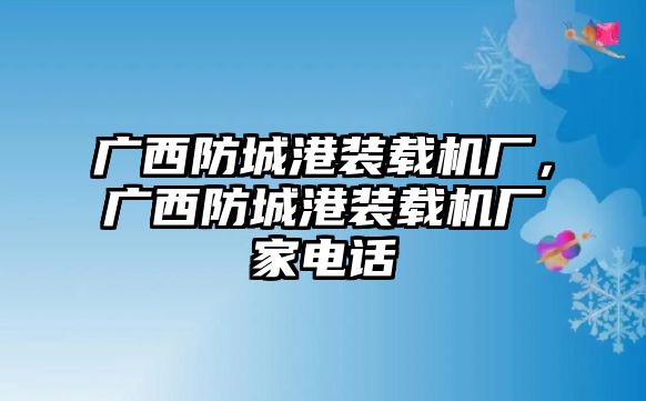 廣西防城港裝載機(jī)廠，廣西防城港裝載機(jī)廠家電話