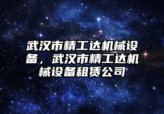 武漢市精工達(dá)機(jī)械設(shè)備，武漢市精工達(dá)機(jī)械設(shè)備租賃公司